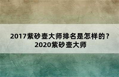 2017紫砂壶大师排名是怎样的？ 2020紫砂壶大师